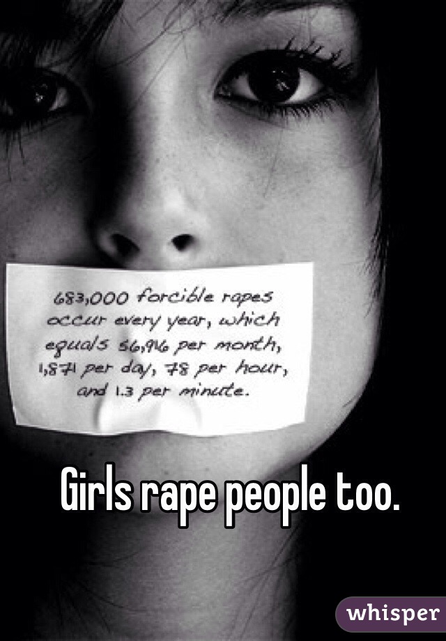 Girls rape people too. 