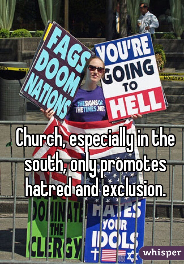 Church, especially in the south, only promotes hatred and exclusion.