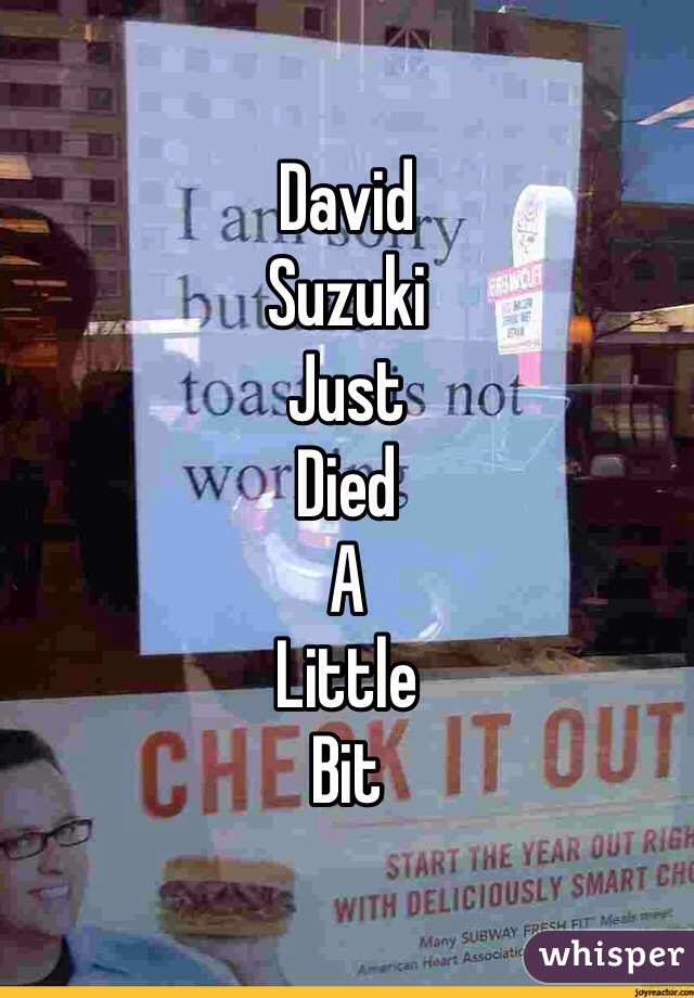 David
Suzuki
Just
Died
A
Little
Bit