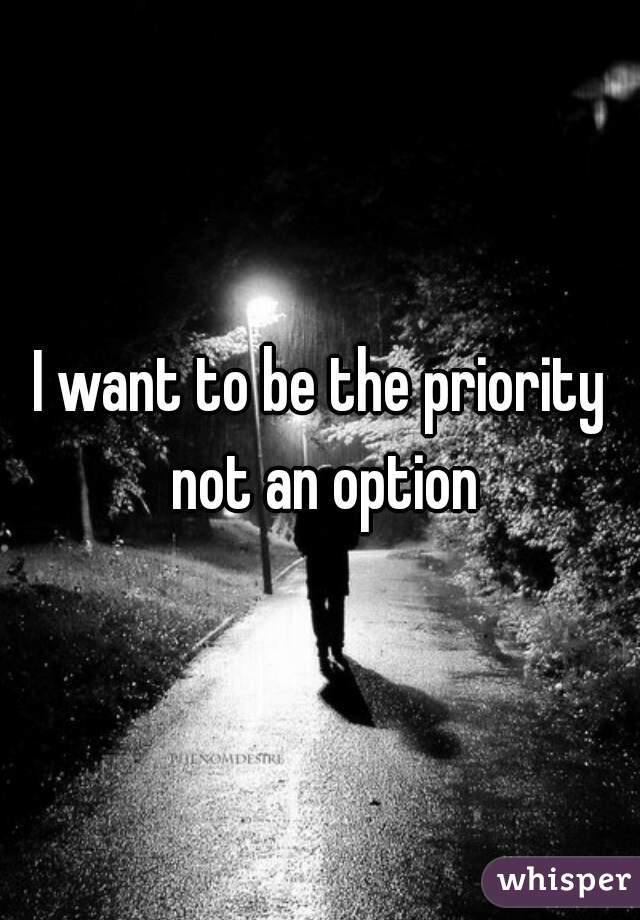 I want to be the priority not an option