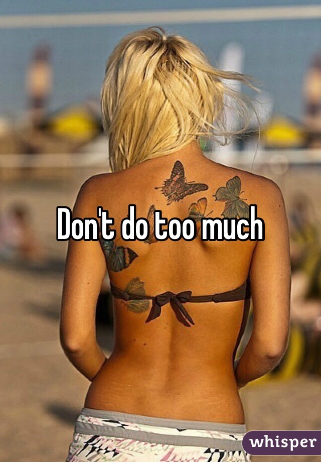Don't do too much 