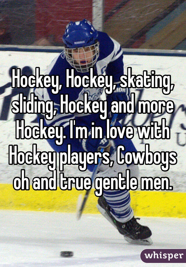 Hockey, Hockey, skating, sliding, Hockey and more Hockey. I'm in love with Hockey players, Cowboys oh and true gentle men. 