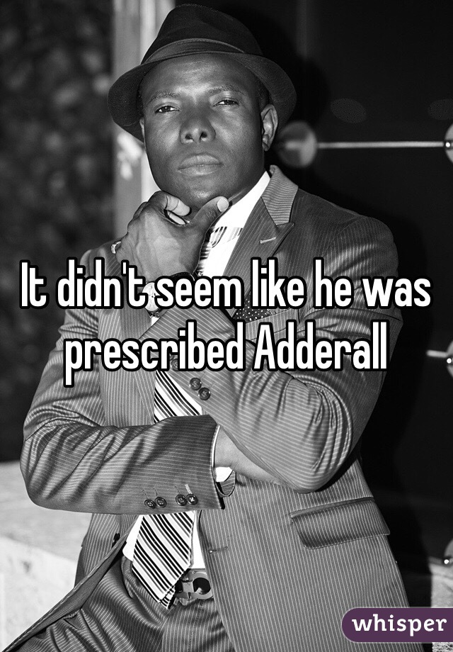 It didn't seem like he was prescribed Adderall
