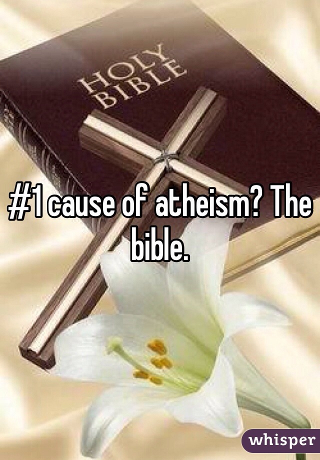 #1 cause of atheism? The bible.
