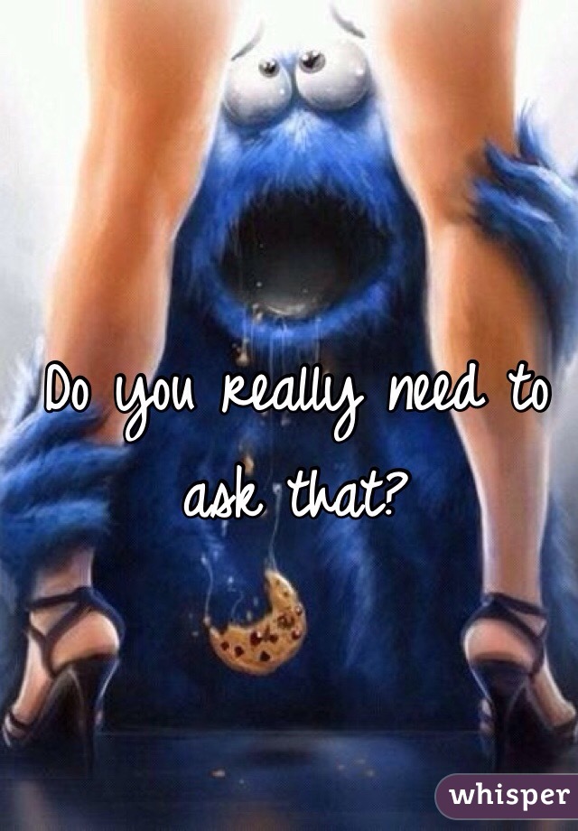 Do you really need to ask that?