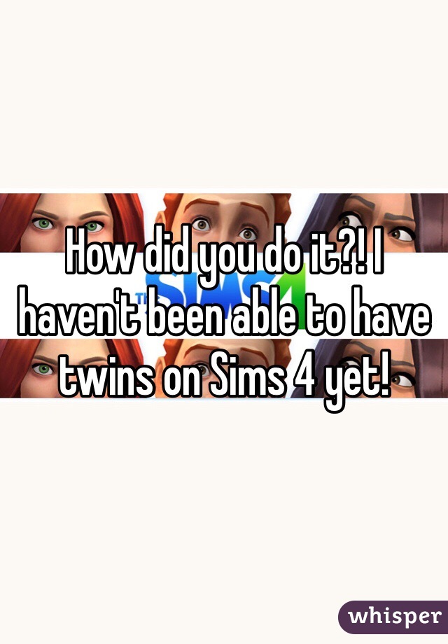 How did you do it?! I haven't been able to have twins on Sims 4 yet!