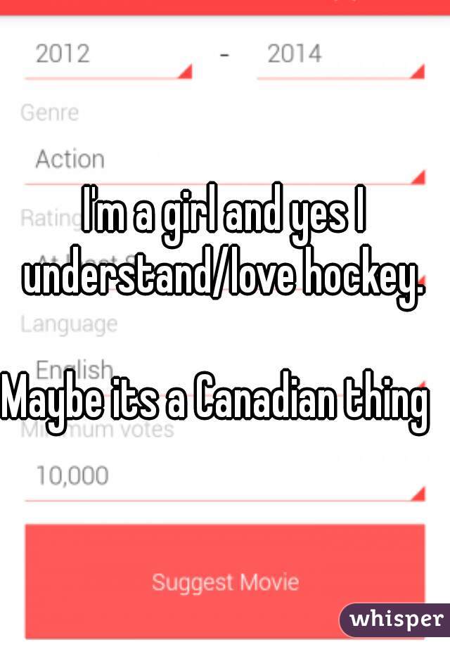 I'm a girl and yes I understand/love hockey. 

Maybe its a Canadian thing  