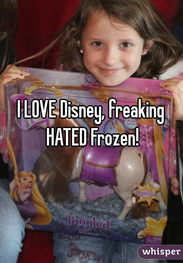 I LOVE Disney, freaking HATED Frozen!