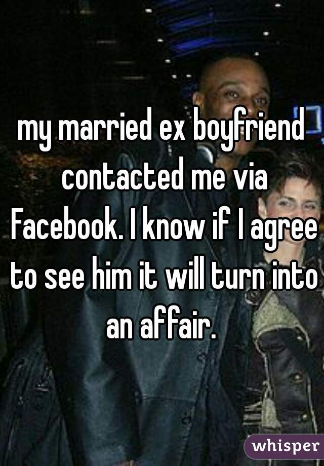 my married ex boyfriend contacted me via Facebook. I know if I agree to see him it will turn into an affair. 