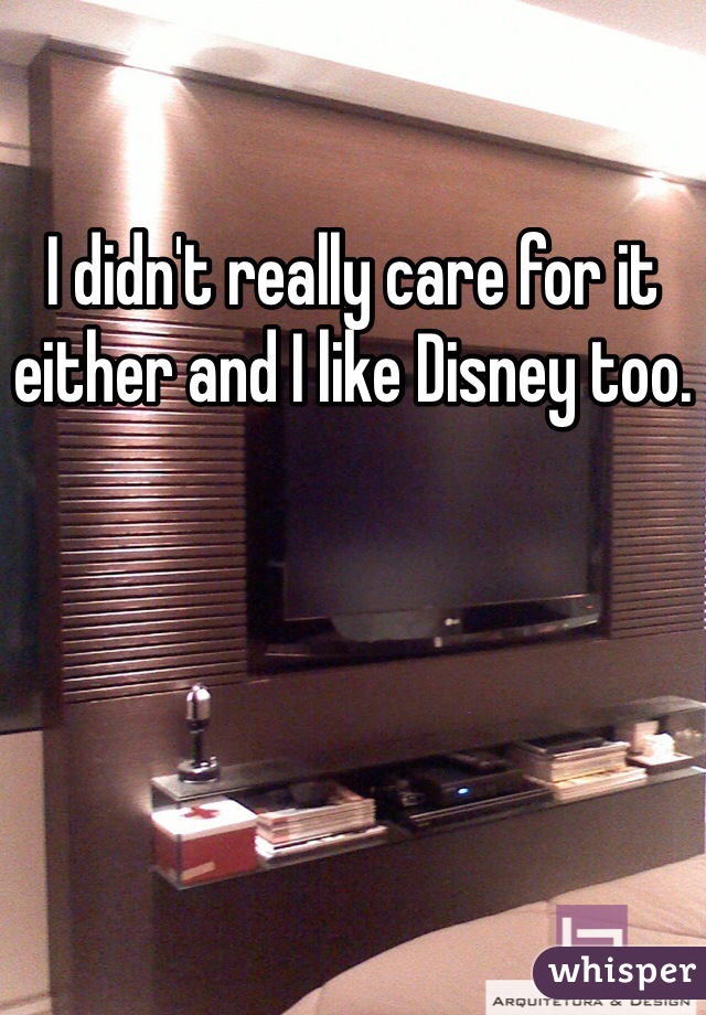 I didn't really care for it either and I like Disney too. 