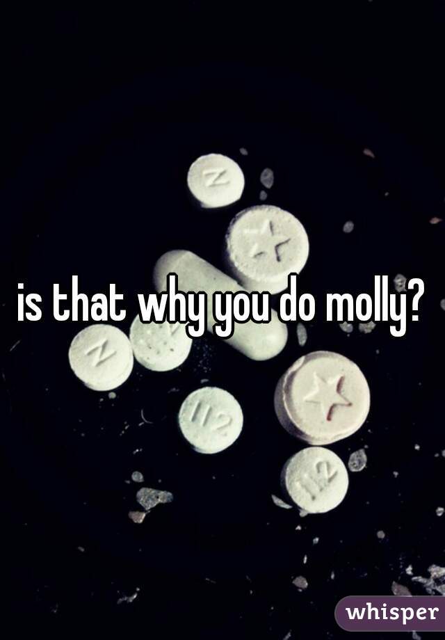 is that why you do molly?