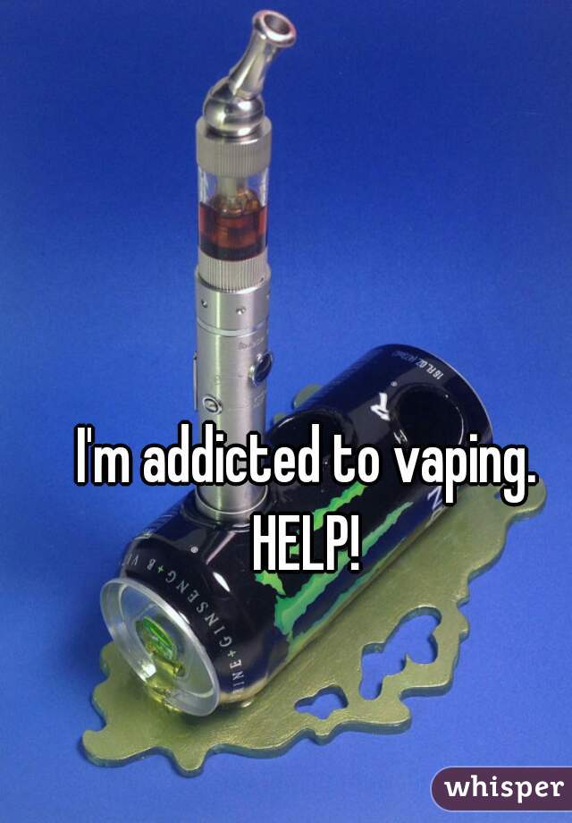 I'm addicted to vaping. HELP! 