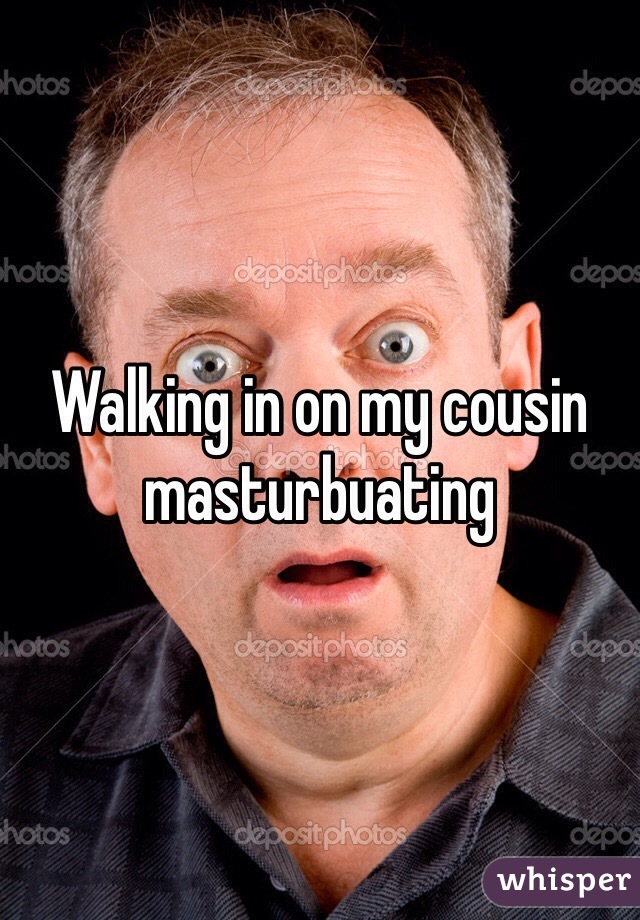 Walking in on my cousin masturbuating 