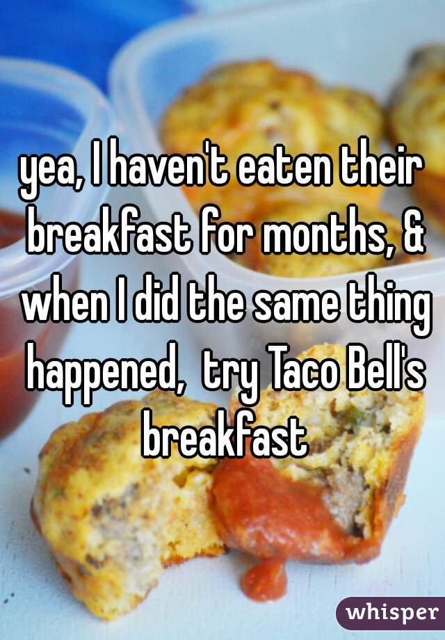 yea, I haven't eaten their breakfast for months, & when I did the same thing happened,  try Taco Bell's breakfast