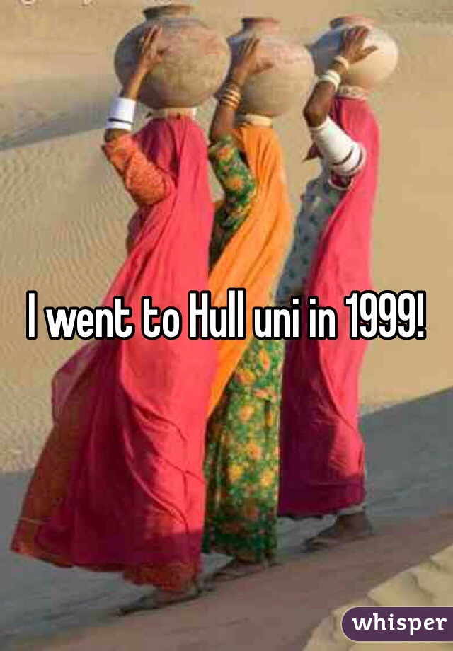 I went to Hull uni in 1999!