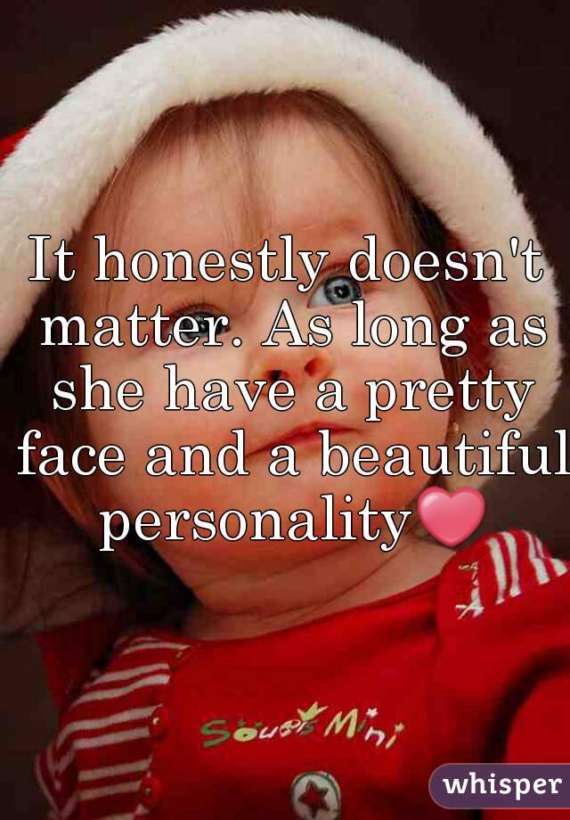 It honestly doesn't matter. As long as she have a pretty face and a beautiful personality❤