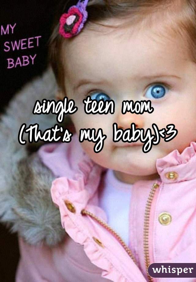 single teen mom 
(That's my baby)<3
 