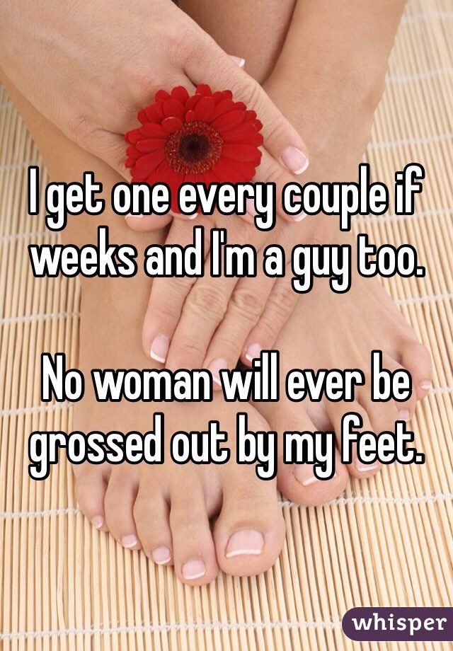 I get one every couple if weeks and I'm a guy too.

No woman will ever be grossed out by my feet. 