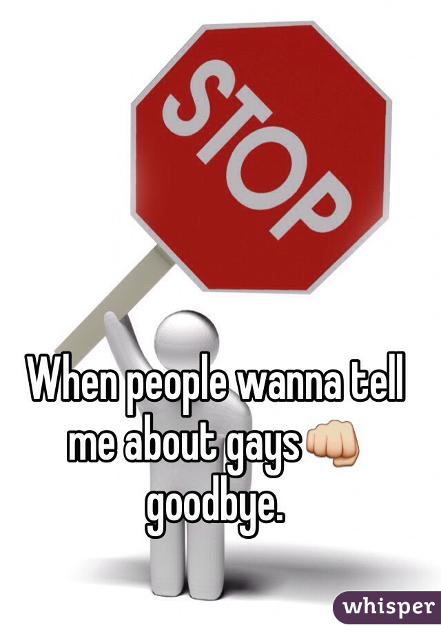 When people wanna tell me about gays👊 goodbye.