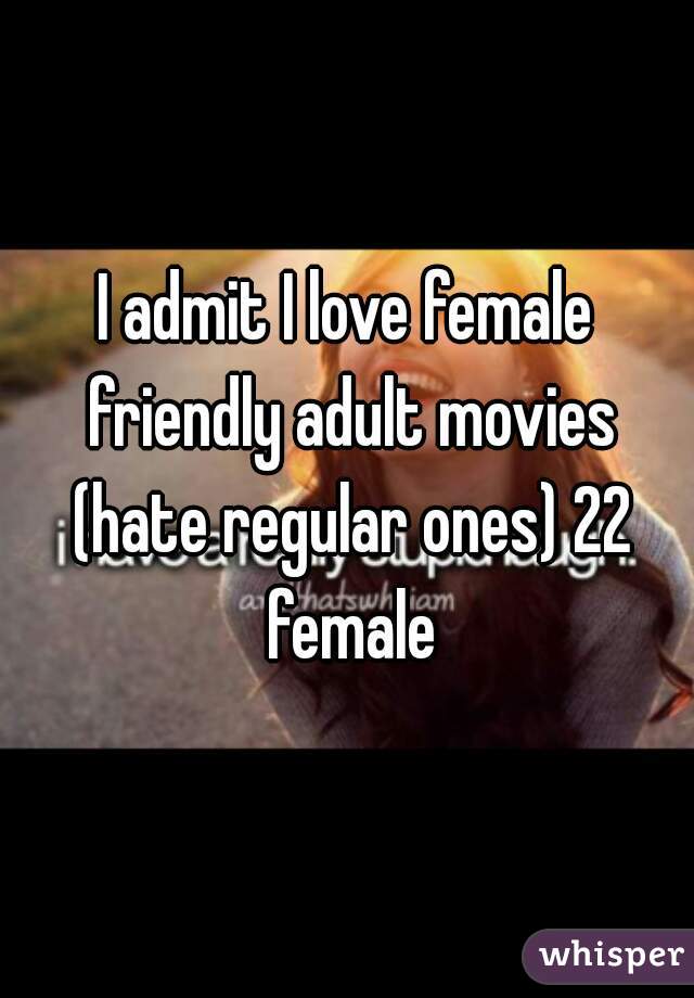 I admit I love female friendly adult movies (hate regular ones) 22 female