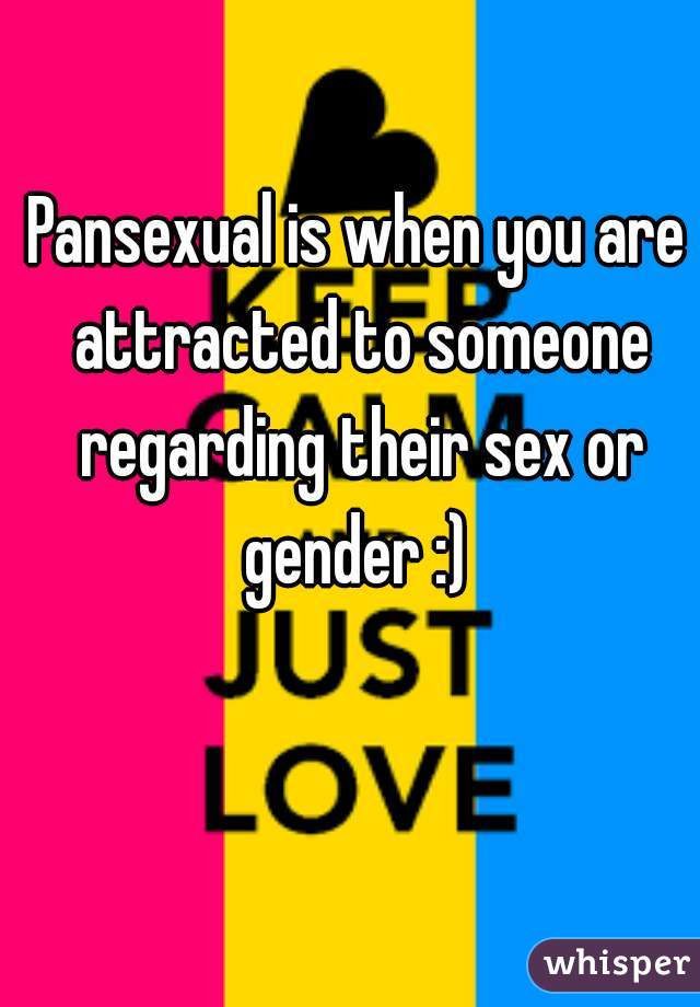 Pansexual is when you are attracted to someone regarding their sex or gender :) 