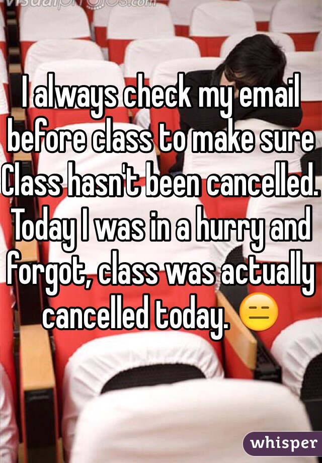I always check my email before class to make sure Class hasn't been cancelled. Today I was in a hurry and forgot, class was actually cancelled today. 