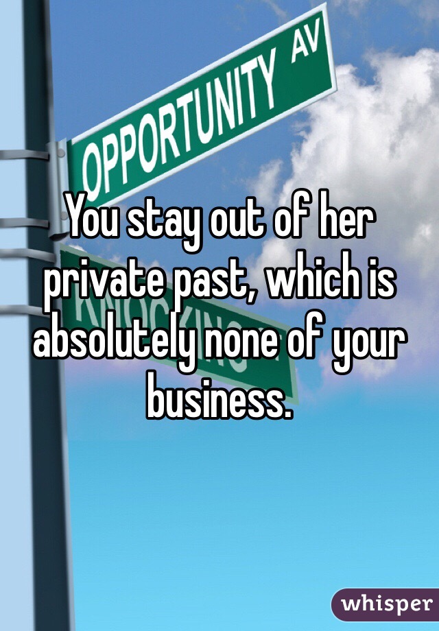 You stay out of her private past, which is absolutely none of your business. 