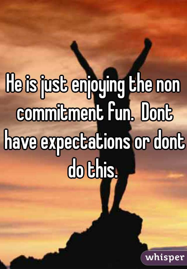 He is just enjoying the non commitment fun.  Dont have expectations or dont do this. 