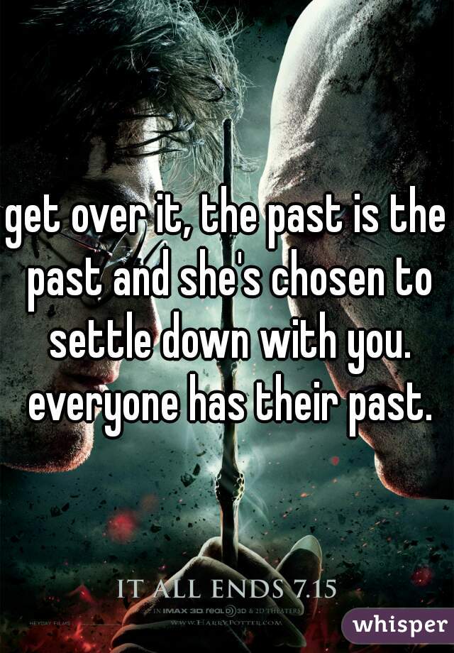 get over it, the past is the past and she's chosen to settle down with you. everyone has their past.