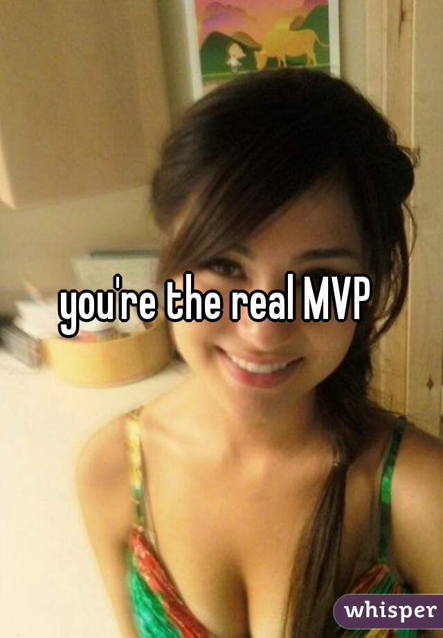 you're the real MVP 