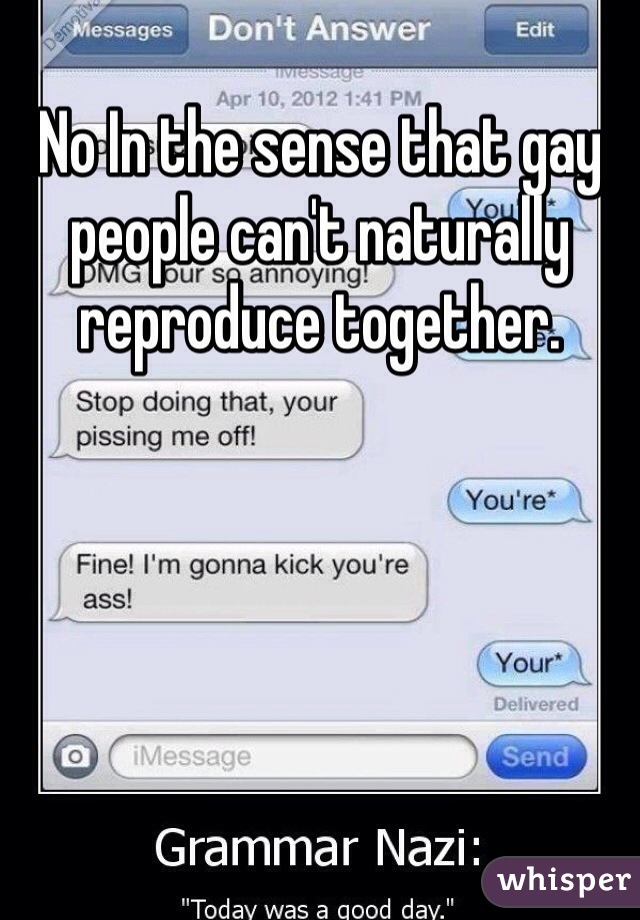 No In the sense that gay people can't naturally reproduce together. 