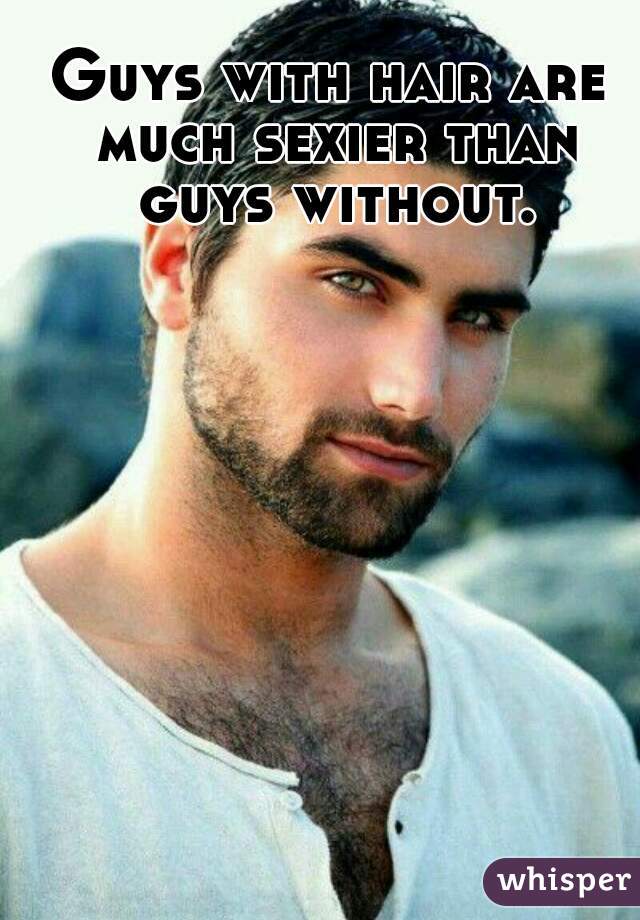 Guys with hair are much sexier than guys without.