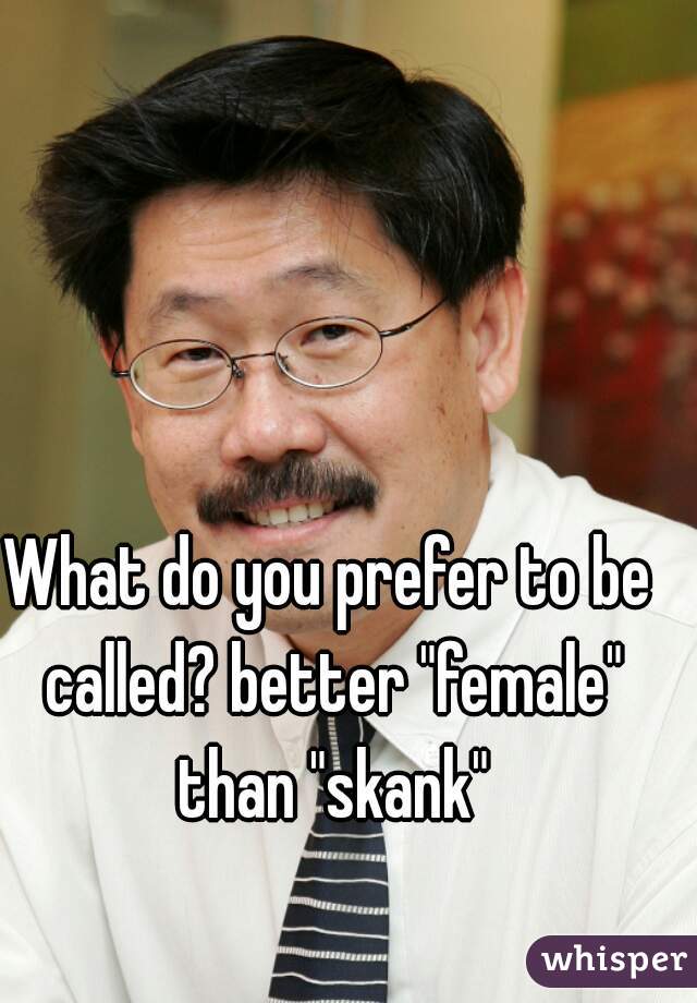 What do you prefer to be called? better "female" than "skank"