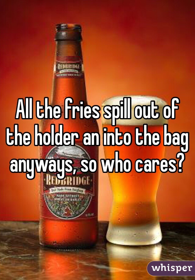 All the fries spill out of the holder an into the bag anyways, so who cares? 