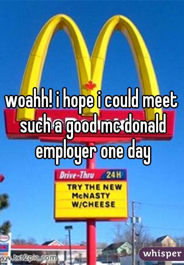 woahh! i hope i could meet such a good mc donald employer one day