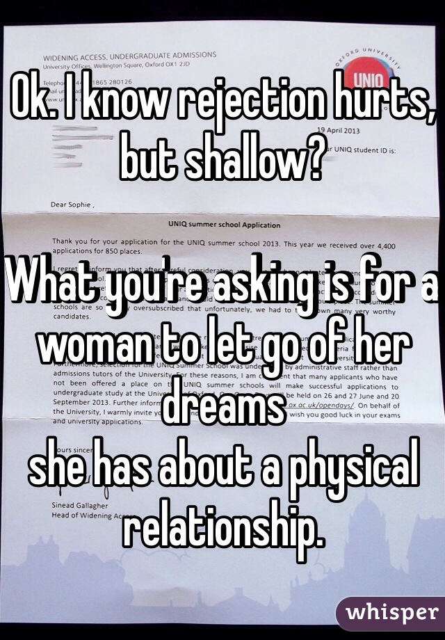 Ok. I know rejection hurts, but shallow?

What you're asking is for a woman to let go of her dreams 
she has about a physical relationship. 