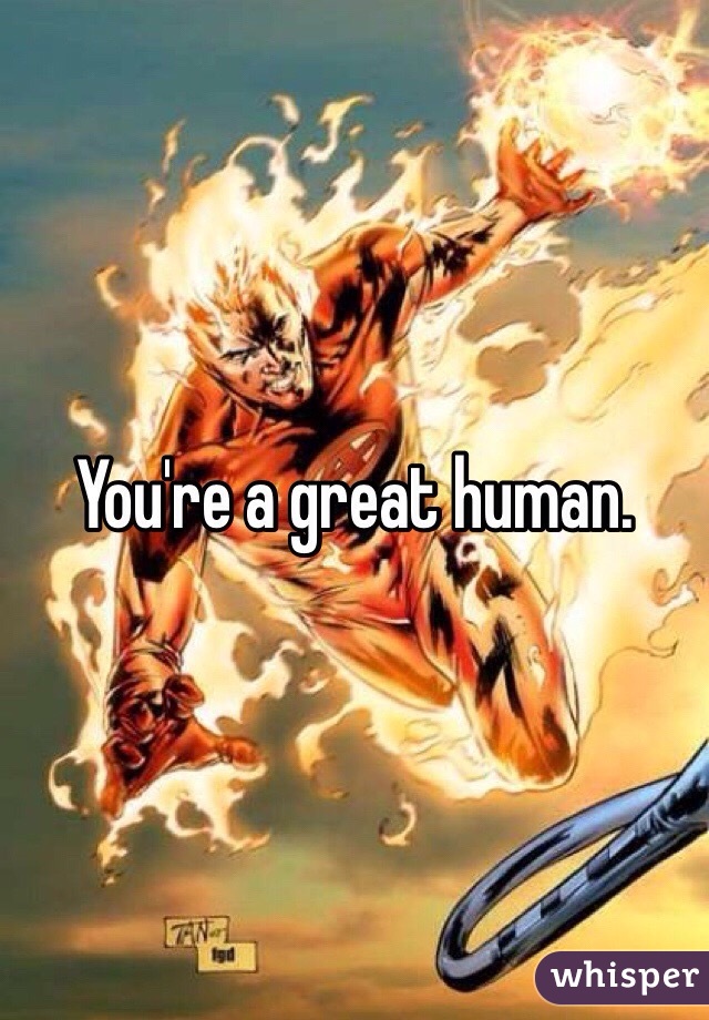 You're a great human.