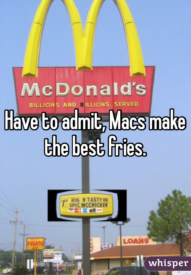 Have to admit, Macs make the best fries.