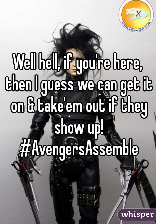 Well hell, if you're here, then I guess we can get it on & take'em out if they show up! #AvengersAssemble