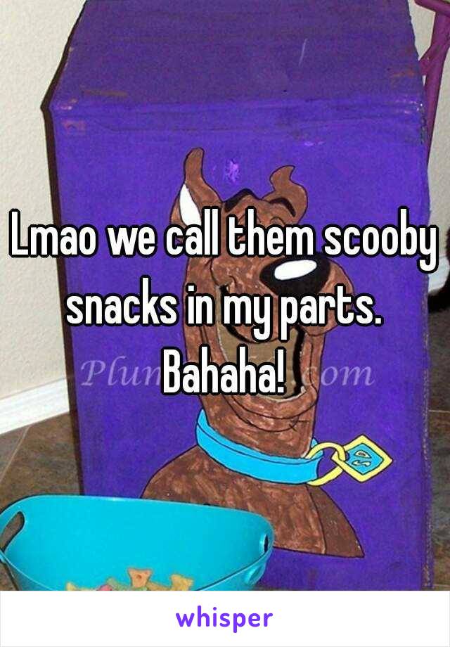 Lmao we call them scooby snacks in my parts.  Bahaha! 