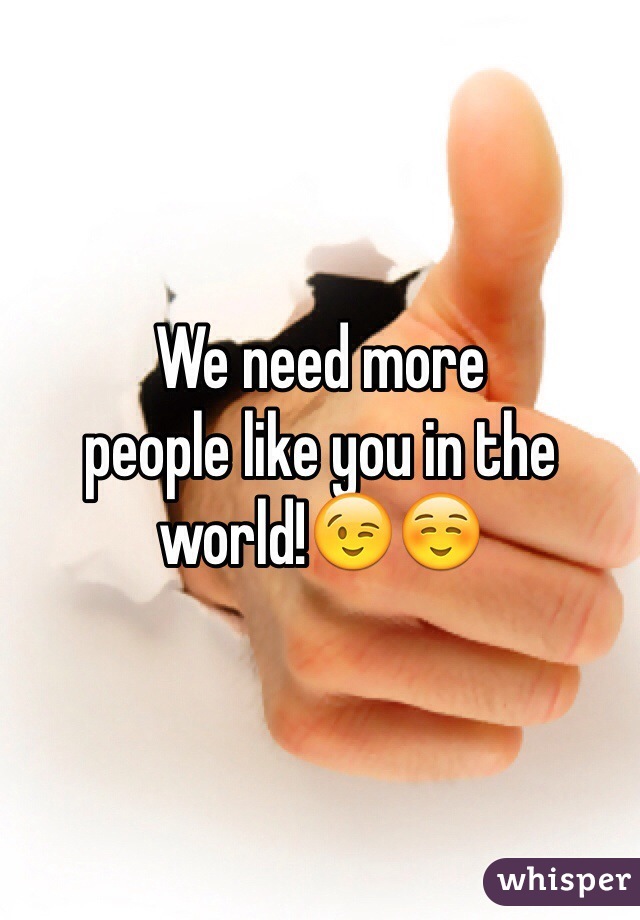 We need more
people like you in the world!😉☺️