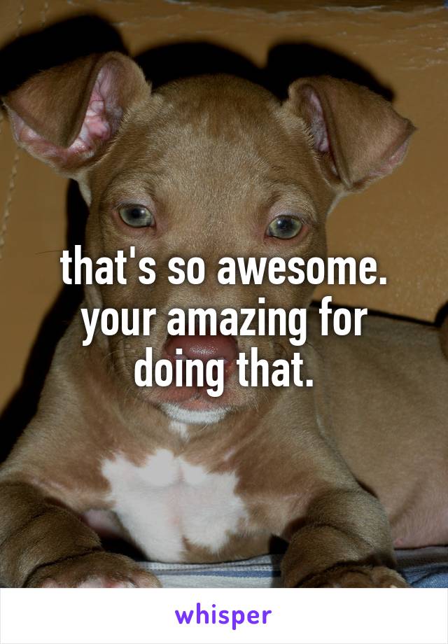 that's so awesome.
your amazing for doing that.