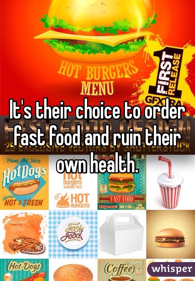 It's their choice to order fast food and ruin their own health. 