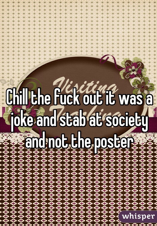 Chill the fuck out it was a joke and stab at society and not the poster