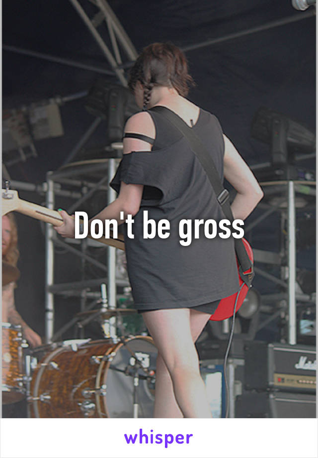 Don't be gross