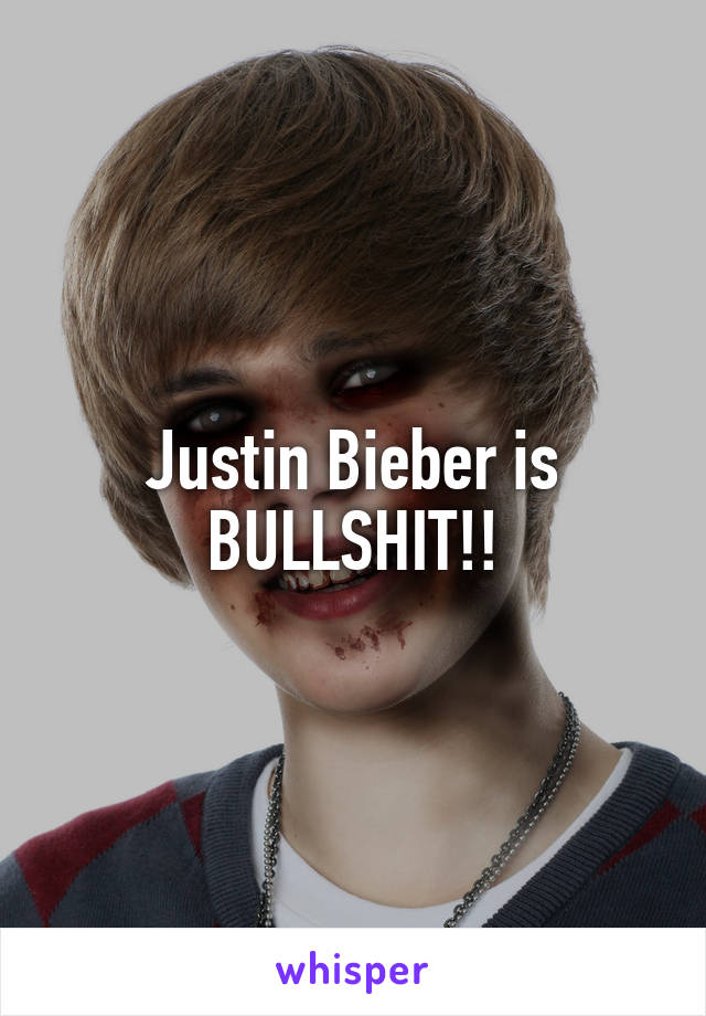 Justin Bieber is BULLSHIT!!