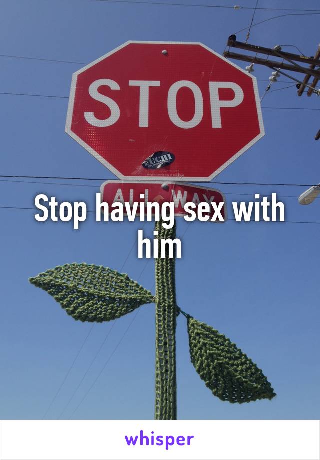 Stop having sex with him