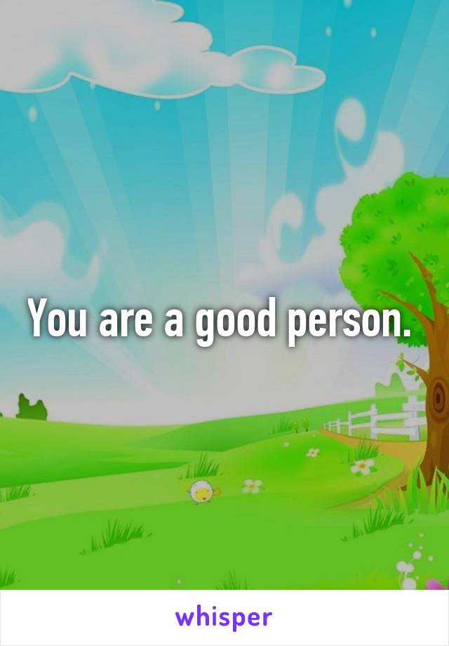 You are a good person. 