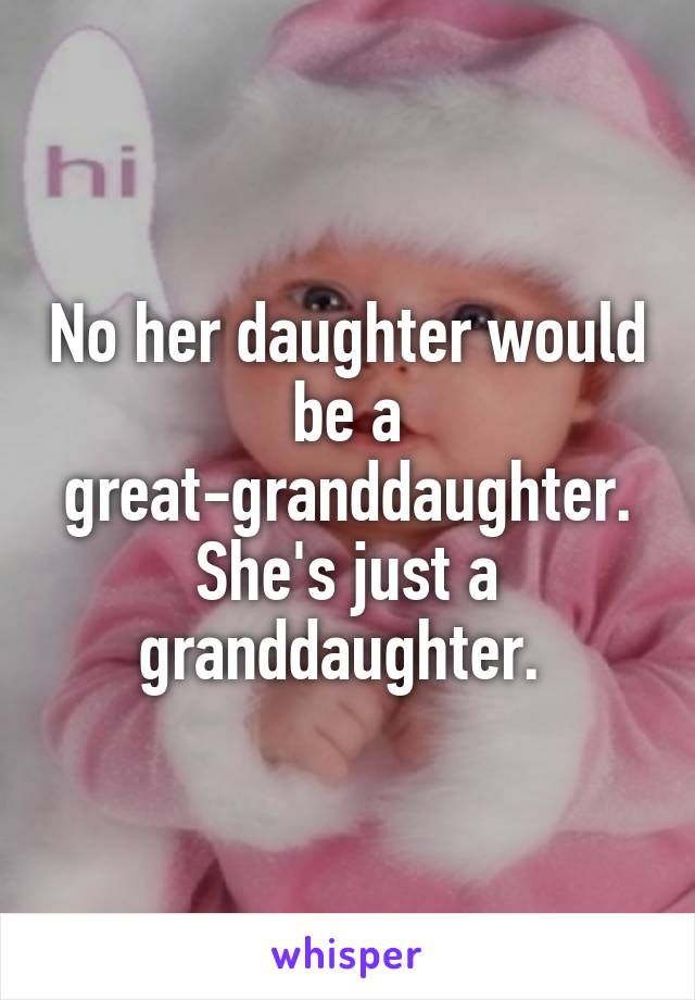 No her daughter would be a great-granddaughter. She's just a granddaughter. 