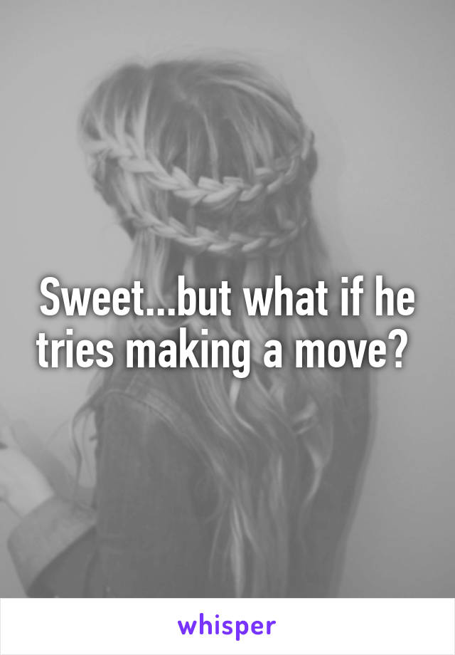 Sweet...but what if he tries making a move? 